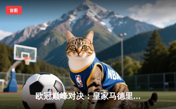 欧冠巅峰对决：皇家马德里加时赛3-1力克多特蒙德，维尼修斯独造三球闪耀温布利