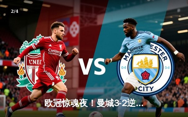 欧冠惊魂夜！曼城3-2逆转拜仁，哈兰德双响导演伊蒂哈德奇迹 - 2