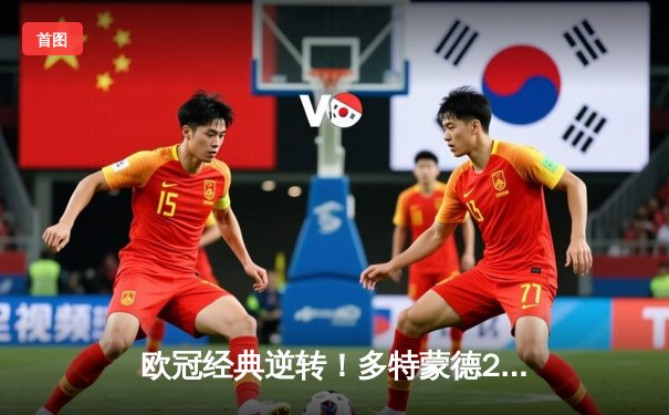 欧冠经典逆转！多特蒙德2-1力克巴黎，胡梅尔斯制胜，姆巴佩哑火