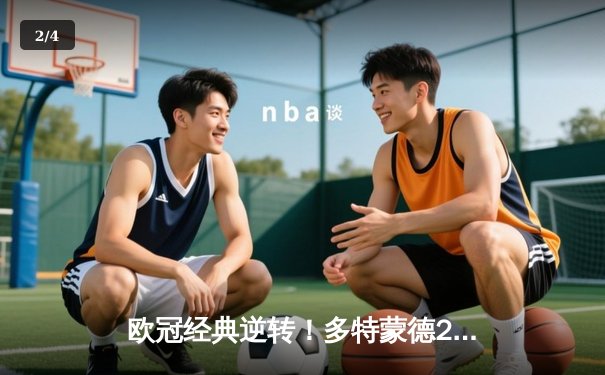 欧冠经典逆转！多特蒙德2-1力克巴黎，胡梅尔斯制胜，姆巴佩哑火 - 2