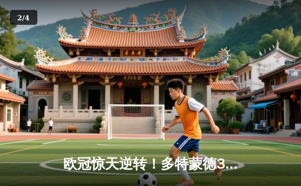 欧冠惊天逆转！多特蒙德3-2绝杀巴黎，哈兰德双响主宰死亡之组 - 2